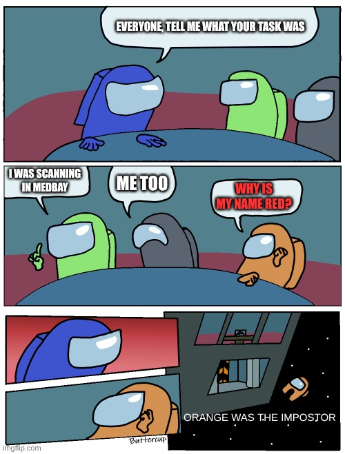 AMOGOS | EVERYONE, TELL ME WHAT YOUR TASK WAS; I WAS SCANNING IN MEDBAY; ME TOO; WHY IS MY NAME RED? ORANGE WAS THE IMPOSTOR | image tagged in among us meeting | made w/ Imgflip meme maker