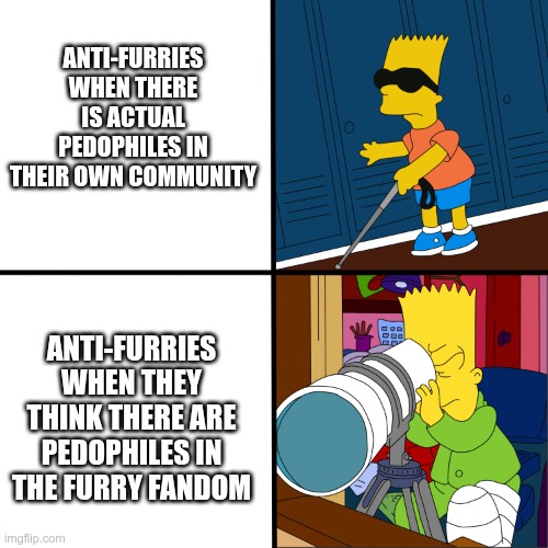 Blind Bart | ANTI-FURRIES WHEN THERE IS ACTUAL PEDOPHILES IN THEIR OWN COMMUNITY; ANTI-FURRIES WHEN THEY THINK THERE ARE PEDOPHILES IN THE FURRY FANDOM | image tagged in blind bart | made w/ Imgflip meme maker