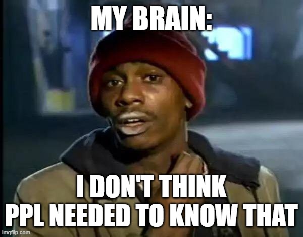 Y'all Got Any More Of That Meme | MY BRAIN: I DON'T THINK PPL NEEDED TO KNOW THAT | image tagged in memes,y'all got any more of that | made w/ Imgflip meme maker