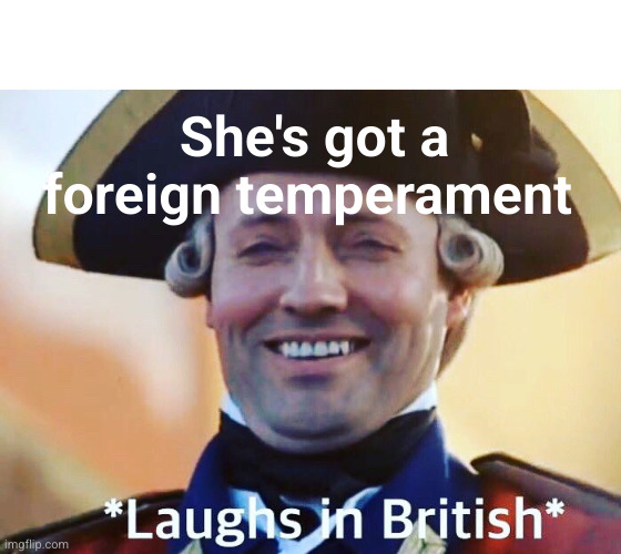 Laughs In British | She's got a foreign temperament | image tagged in laughs in british | made w/ Imgflip meme maker