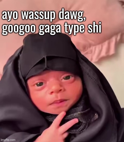 ayo wassup dawg, googoo gaga type shi | made w/ Imgflip meme maker