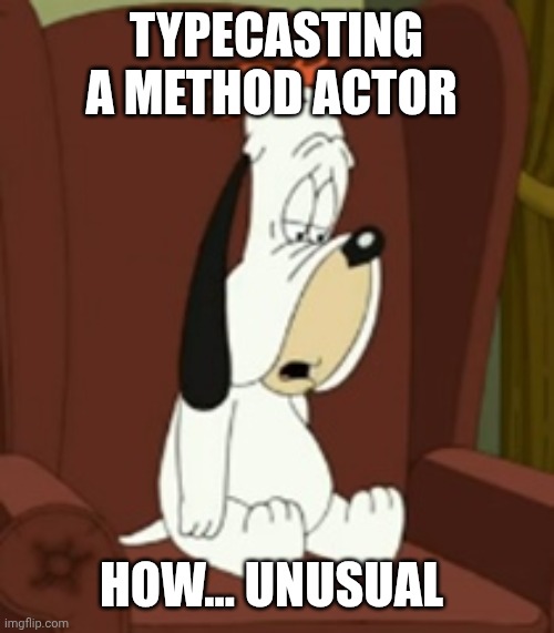 Droopy | TYPECASTING A METHOD ACTOR HOW... UNUSUAL | image tagged in droopy | made w/ Imgflip meme maker