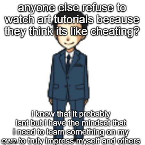 Moriarty but a shimeji | anyone else refuse to watch art tutorials because they think its like cheating? i know that it probably isnt but i have the mindset that i need to learn something on my own to truly impress myself and others | image tagged in moriarty but a shimeji | made w/ Imgflip meme maker