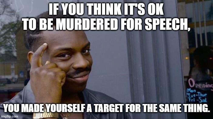 Roll Safe Think About It | IF YOU THINK IT'S OK TO BE MURDERED FOR SPEECH, YOU MADE YOURSELF A TARGET FOR THE SAME THING. | image tagged in memes,roll safe think about it | made w/ Imgflip meme maker