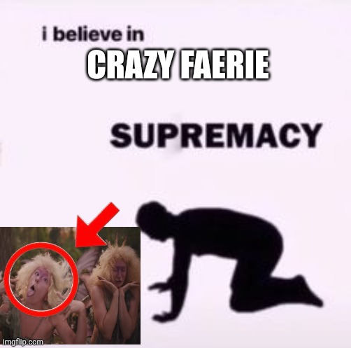 I believe in CRAZY FAERIE SUPREMACY!!! | CRAZY FAERIE | image tagged in i believe in supremacy | made w/ Imgflip meme maker