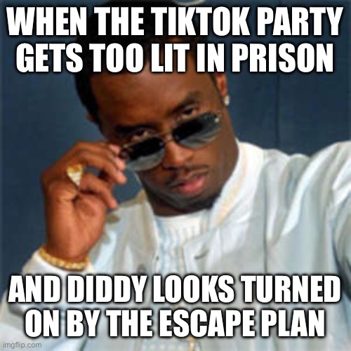 Diddy‘s latest party in prison got too wild and crazy! | WHEN THE TIKTOK PARTY GETS TOO LIT IN PRISON; AND DIDDY LOOKS TURNED ON BY THE ESCAPE PLAN | image tagged in p diddy,diddy,prison,party,prison escape,tiktok | made w/ Imgflip meme maker