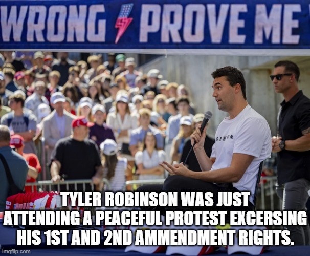 WRONG PROVE ME | TYLER ROBINSON WAS JUST ATTENDING A PEACEFUL PROTEST EXCERSING HIS 1ST AND 2ND AMMENDMENT RIGHTS. | image tagged in prove me wrong,charlie kirk,tyler robinson,1st amendment,2nd amendment,peaceful protest | made w/ Imgflip meme maker