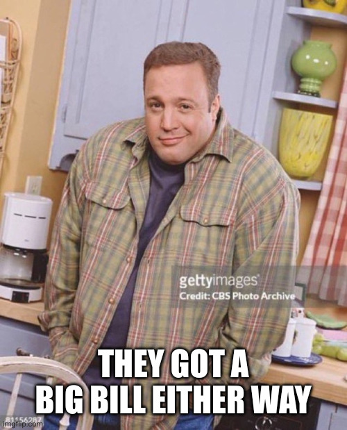 Kevin James | THEY GOT A BIG BILL EITHER WAY | image tagged in kevin james | made w/ Imgflip meme maker