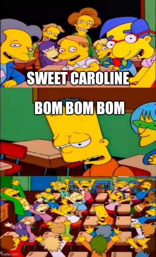 say the line bart! simpsons | SWEET CAROLINE; BOM BOM BOM | image tagged in say the line bart simpsons | made w/ Imgflip meme maker