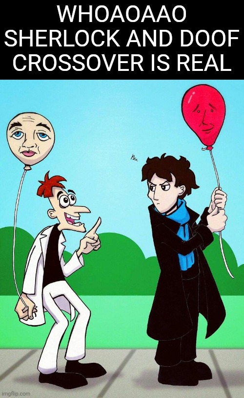This is so beautiful | WHOAOAAO SHERLOCK AND DOOF CROSSOVER IS REAL | made w/ Imgflip meme maker