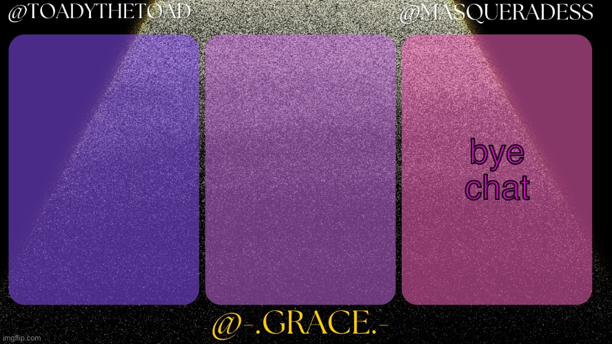 Toady, Grace, And masq shared temp | bye chat | image tagged in toady grace and masq shared temp | made w/ Imgflip meme maker