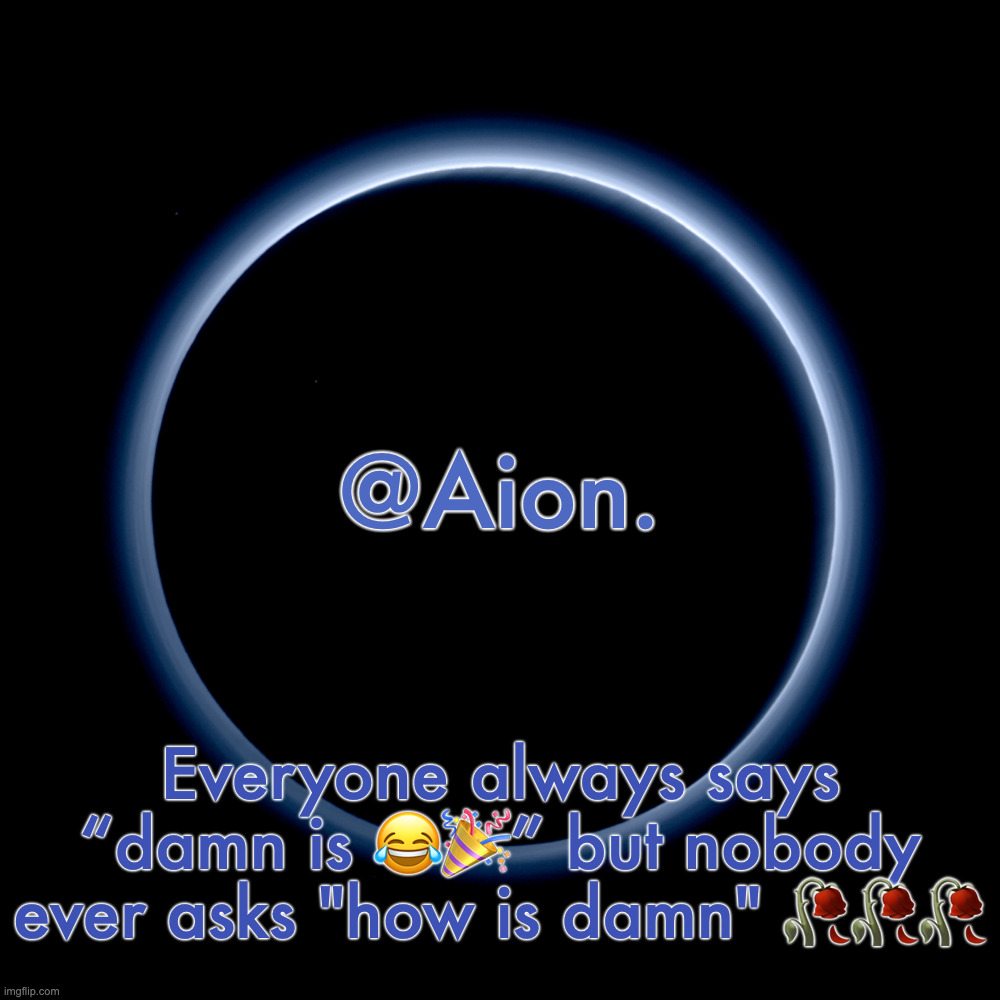 Silver Announcement Template 18.0 Template | Everyone always says “damn is 😂🎉” but nobody ever asks "how is damn" 🥀🥀🥀 | image tagged in silver announcement template 18 0 template | made w/ Imgflip meme maker