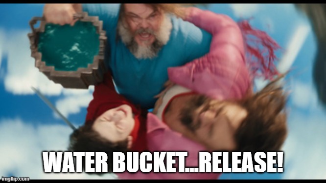 WATER BUCKET...RELEASE! | image tagged in water bucket | made w/ Imgflip meme maker