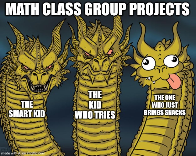 School kids | MATH CLASS GROUP PROJECTS; THE KID WHO TRIES; THE ONE WHO JUST BRINGS SNACKS; THE SMART KID | image tagged in three-headed dragon | made w/ Imgflip meme maker