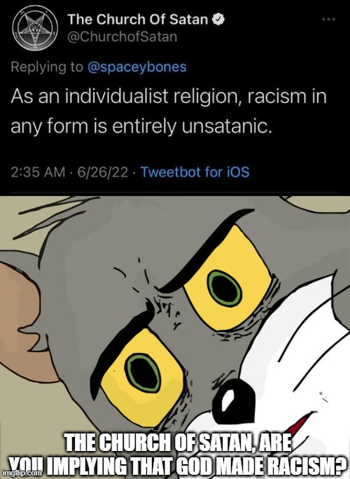 they are indirectly calling hitler an agent of god | THE CHURCH OF SATAN, ARE YOU IMPLYING THAT GOD MADE RACISM? | image tagged in memes,unsettled tom | made w/ Imgflip meme maker
