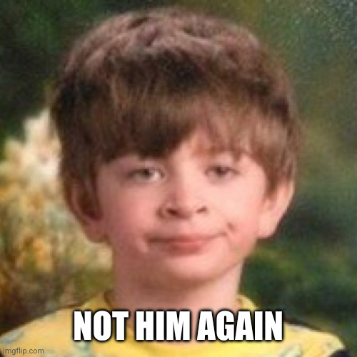 Annoyed face | NOT HIM AGAIN | image tagged in annoyed face | made w/ Imgflip meme maker