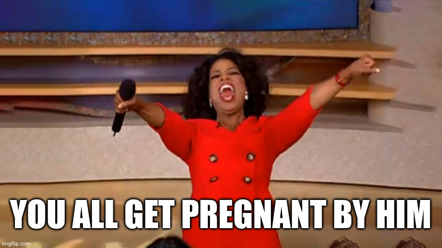 Opera Winfre - You All Get A Car Reaction Widescreen | YOU ALL GET PREGNANT BY HIM | image tagged in opera winfre - you all get a car reaction widescreen | made w/ Imgflip meme maker