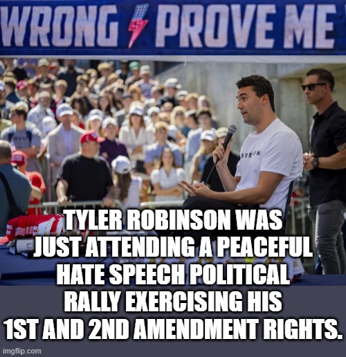 WRONG PROVE ME | TYLER ROBINSON WAS JUST ATTENDING A PEACEFUL HATE SPEECH POLITICAL RALLY EXERCISING HIS 1ST AND 2ND AMENDMENT RIGHTS. | image tagged in prove me wrong,charlie kirk,tyler robinson,1st amendment,2nd amendment,hate speech | made w/ Imgflip meme maker