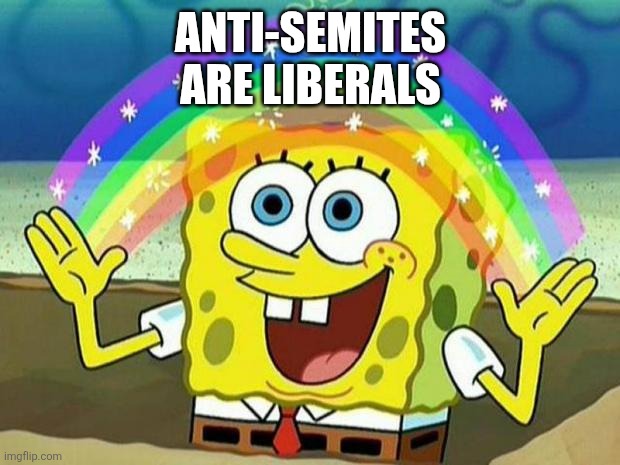 spongebob rainbow | ANTI-SEMITES
ARE LIBERALS | image tagged in spongebob rainbow | made w/ Imgflip meme maker