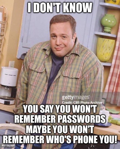 Kevin James | I DON'T KNOW YOU SAY YOU WON'T REMEMBER PASSWORDS
MAYBE YOU WON'T REMEMBER WHO'S PHONE YOU! | image tagged in kevin james | made w/ Imgflip meme maker