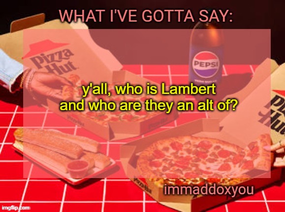 immaddoxyou YUM PIZZA template | y'all, who is Lambert and who are they an alt of? | image tagged in immaddoxyou yum pizza template | made w/ Imgflip meme maker