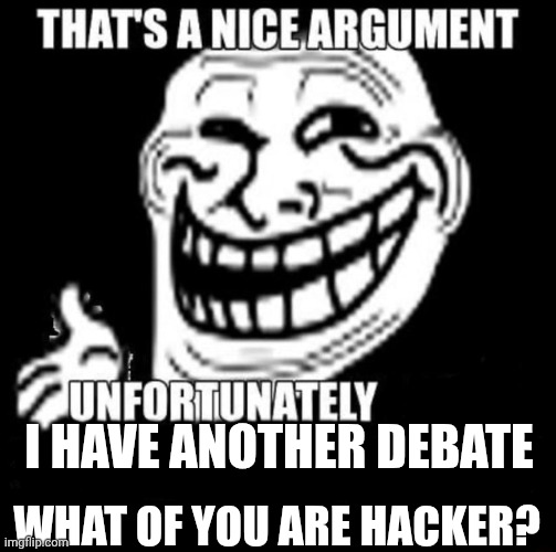 That's a Nice Argument | WHAT OF YOU ARE HACKER? I HAVE ANOTHER DEBATE | image tagged in that's a nice argument | made w/ Imgflip meme maker
