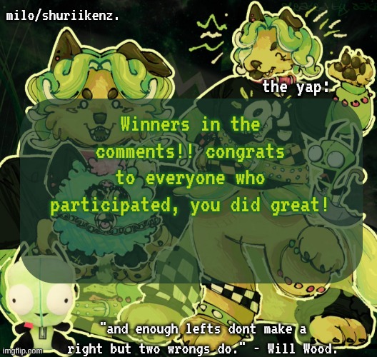 "but it was supposed to end tue-" shhhh. it did. just didn't have time to do results. | Winners in the comments!! congrats to everyone who participated, you did great! | image tagged in milo/griefer's nan temp | made w/ Imgflip meme maker