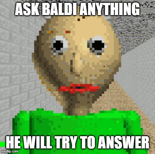 Baldi qna | ASK BALDI ANYTHING; HE WILL TRY TO ANSWER | image tagged in baldi | made w/ Imgflip meme maker