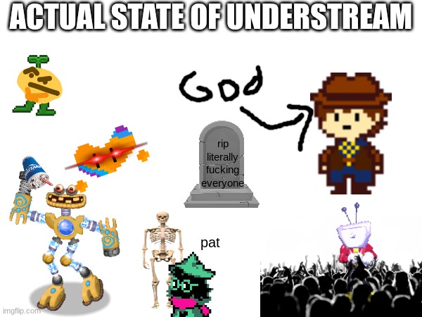 ACTUAL STATE OF UNDERSTREAM; rip literally fucking everyone; pat | made w/ Imgflip meme maker