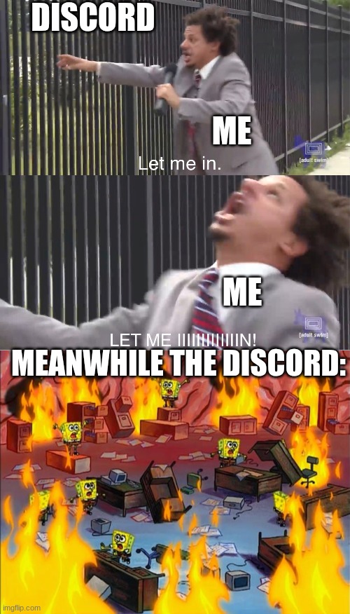 if ur a member of the discord can u tell someone to unban me | DISCORD; ME; ME; MEANWHILE THE DISCORD: | image tagged in let me in,spongebob fire | made w/ Imgflip meme maker