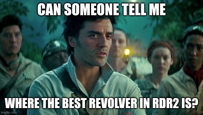 Someone help meeee | CAN SOMEONE TELL ME; WHERE THE BEST REVOLVER IN RDR2 IS? | image tagged in somehow palpatine returns,idk | made w/ Imgflip meme maker
