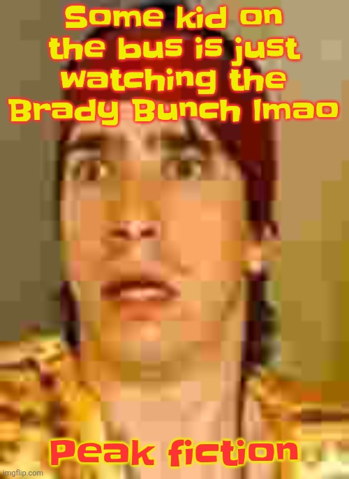 Call me an unc but I LOVE THE BRADY BUNCH | Some kid on the bus is just watching the Brady Bunch lmao; Peak fiction | image tagged in when the | made w/ Imgflip meme maker