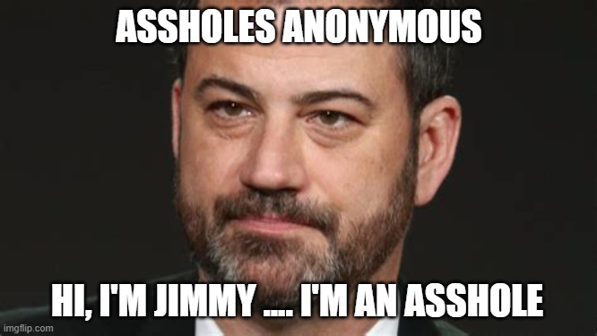 JIMMY KIMMEL THE FACE YOU MAKE | ASSHOLES ANONYMOUS; HI, I'M JIMMY .... I'M AN ASSHOLE | image tagged in jimmy kimmel the face you make | made w/ Imgflip meme maker