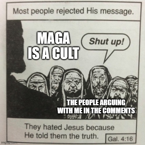 Your Opinion is Wrong | MAGA IS A CULT; THE PEOPLE ARGUING WITH ME IN THE COMMENTS | image tagged in they hated jesus because he told them the truth | made w/ Imgflip meme maker