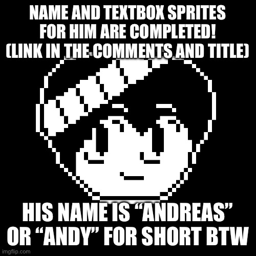 https://www.demirramon.com/user_content/undertale_character/Flowey_The_Memer/andreas | NAME AND TEXTBOX SPRITES FOR HIM ARE COMPLETED! (LINK IN THE COMMENTS AND TITLE); HIS NAME IS “ANDREAS” OR “ANDY” FOR SHORT BTW | made w/ Imgflip meme maker