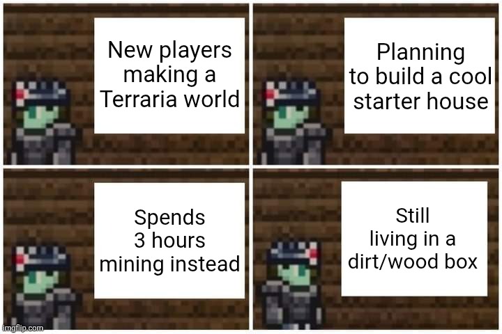 Gru Meme (Terraria Edition) | New players making a Terraria world; Planning to build a cool starter house; Still living in a dirt/wood box; Spends 3 hours mining instead | image tagged in gru meme terraria edition,terraria,memes,video games | made w/ Imgflip meme maker