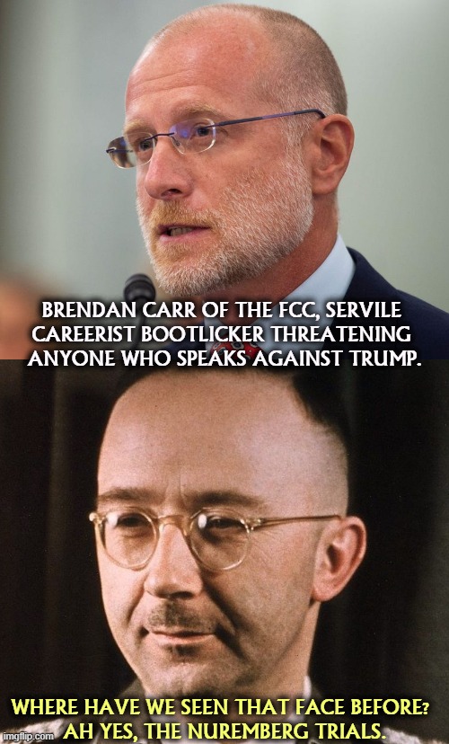 BRENDAN CARR OF THE FCC, SERVILE 
CAREERIST BOOTLICKER THREATENING 
ANYONE WHO SPEAKS AGAINST TRUMP. WHERE HAVE WE SEEN THAT FACE BEFORE? 
AH YES, THE NUREMBERG TRIALS. | image tagged in trump,brendan carr,censorship,fcc,fascist,tool | made w/ Imgflip meme maker