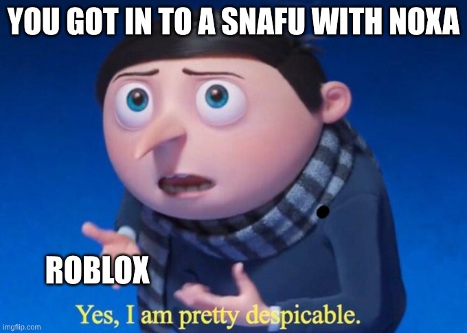 we will miss tung tung tung sahur | YOU GOT IN TO A SNAFU WITH NOXA; ROBLOX | image tagged in yes i am pretty despicable | made w/ Imgflip meme maker