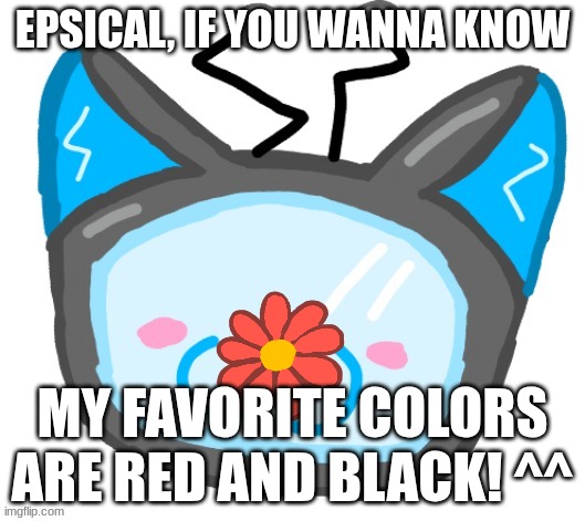 EPSICAL, IF YOU WANNA KNOW; MY FAVORITE COLORS ARE RED AND BLACK! ^^ | made w/ Imgflip meme maker