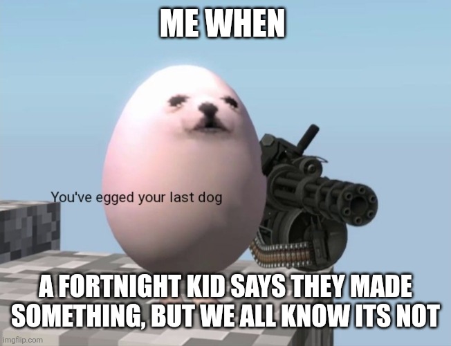 I hate fortnight kids (addicts only) | ME WHEN; A FORTNIGHT KID SAYS THEY MADE SOMETHING, BUT WE ALL KNOW ITS NOT | image tagged in you've egged your last dog,fortnite | made w/ Imgflip meme maker