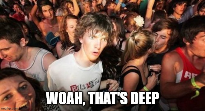 Sudden Clarity Clarence Meme | WOAH, THAT'S DEEP | image tagged in memes,sudden clarity clarence | made w/ Imgflip meme maker