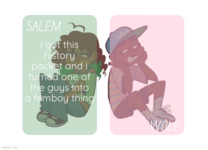 moons n foxed - Salem and Wolf temp #4 | i got this history packet and i turned one of the guys into a femboy thing | image tagged in moons n foxed - salem and wolf temp 4 | made w/ Imgflip meme maker