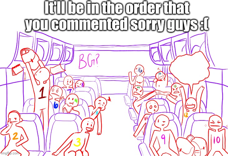 It'll be in the order that you commented sorry guys :( | made w/ Imgflip meme maker