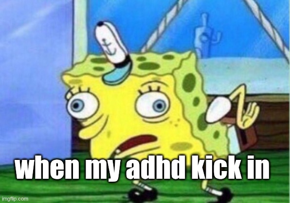 This gotta happened | when my adhd kick in | image tagged in memes,mocking spongebob | made w/ Imgflip meme maker