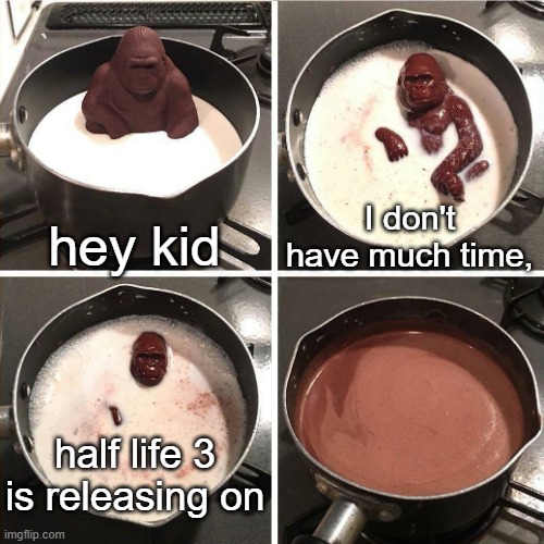 . | hey kid; I don't have much time, half life 3 is releasing on | image tagged in chocolate gorilla,half life 3,half life,valve,memes,video games | made w/ Imgflip meme maker