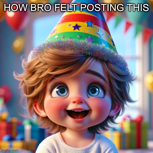 HOW BRO FELT POSTING THIS | image tagged in little timmy with party hat | made w/ Imgflip meme maker