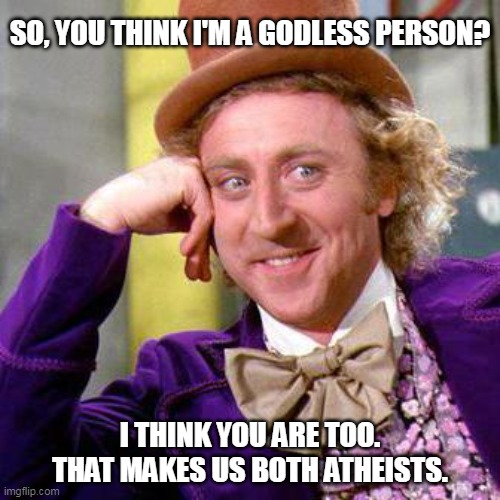 Willy Wonka Blank | SO, YOU THINK I'M A GODLESS PERSON? I THINK YOU ARE TOO.
THAT MAKES US BOTH ATHEISTS. | image tagged in willy wonka blank | made w/ Imgflip meme maker