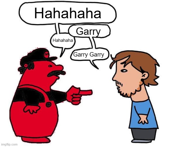 Garry Garry Garry Garry Garry Garry Garry Garry Garry Garry Garry Garry Garry Garry Garry Garry Garry Garry Garry Garry Garry Ga | Hahahaha; Garry; Hahahaha; Garry Garry | image tagged in no mario blank,garry,garry garry,garry garry garry garry,garry garry garry,garry garry garry garry garry garry garry garry garry | made w/ Imgflip meme maker