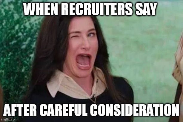 when recruiters say After careful consideration | WHEN RECRUITERS SAY; AFTER CAREFUL CONSIDERATION | image tagged in agatha,funny,recruiters,consideration,job search | made w/ Imgflip meme maker