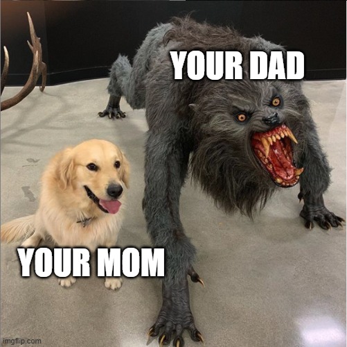 dog vs werewolf | YOUR DAD; YOUR MOM | image tagged in dog vs werewolf | made w/ Imgflip meme maker